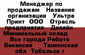 Менеджер по продажам › Название организации ­ Ультра Принт, ООО › Отрасль предприятия ­ Дизайн › Минимальный оклад ­ 1 - Все города Работа » Вакансии   . Тюменская обл.,Тобольск г.